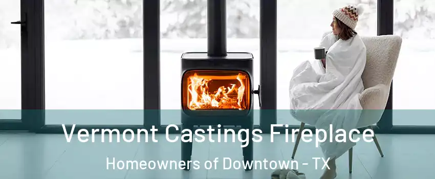 Vermont Castings Fireplace Homeowners of Downtown - TX