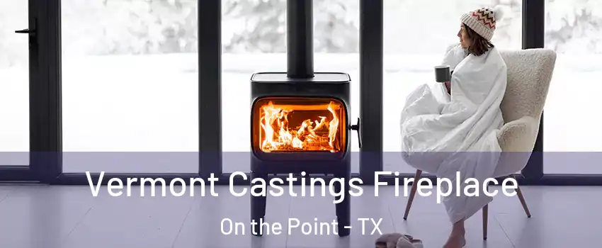 Vermont Castings Fireplace On the Point - TX