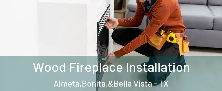 Wood Fireplace Installation Almeta,Bonita,&Bella Vista - TX