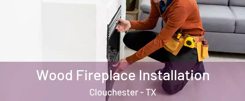 Wood Fireplace Installation Clouchester - TX