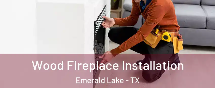 Wood Fireplace Installation Emerald Lake - TX