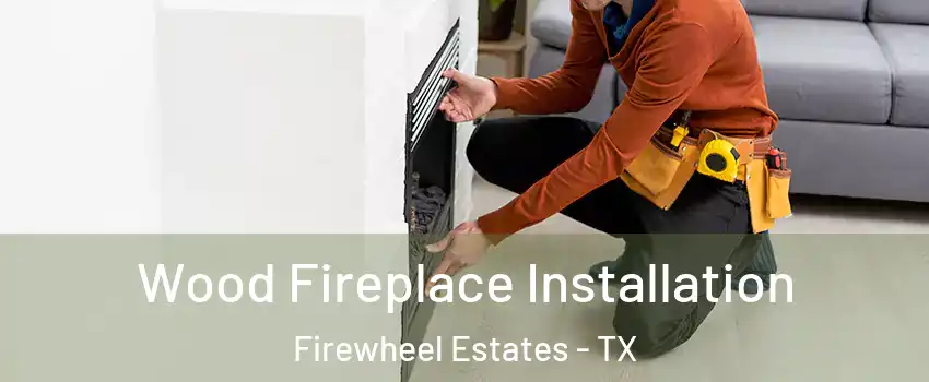 Wood Fireplace Installation Firewheel Estates - TX
