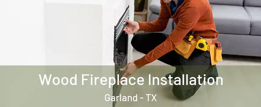 Wood Fireplace Installation Garland - TX