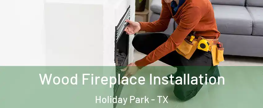 Wood Fireplace Installation Holiday Park - TX