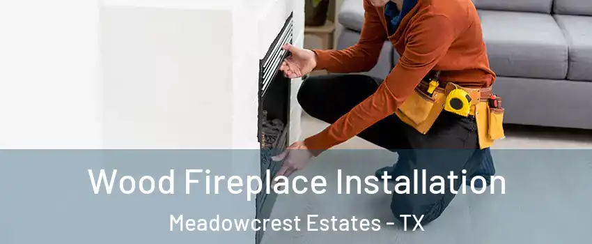 Wood Fireplace Installation Meadowcrest Estates - TX
