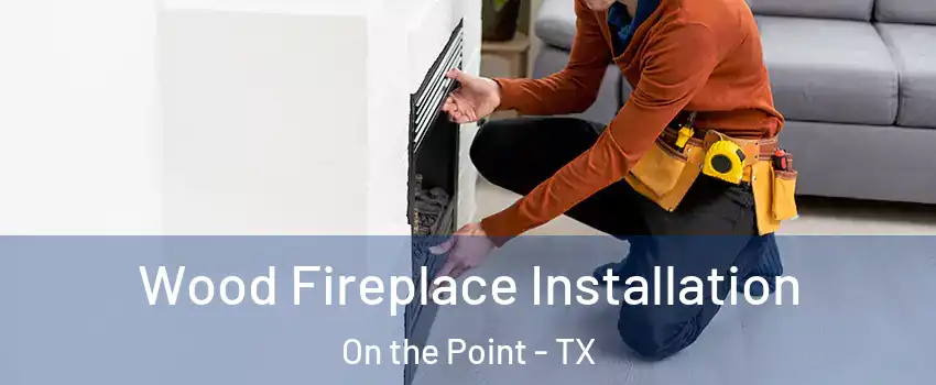 Wood Fireplace Installation On the Point - TX