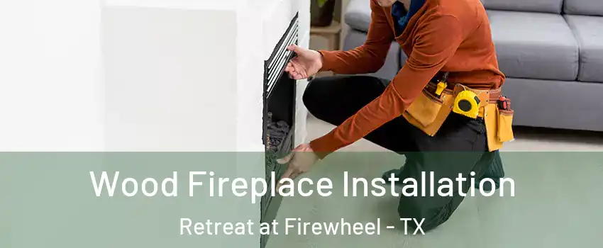 Wood Fireplace Installation Retreat at Firewheel - TX