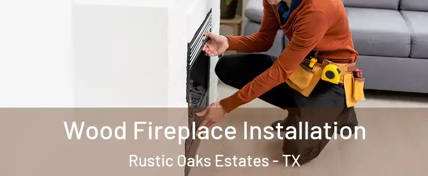 Wood Fireplace Installation Rustic Oaks Estates - TX