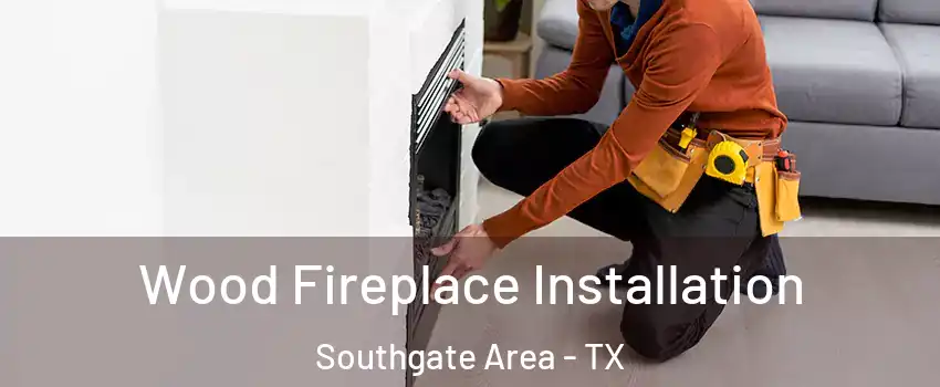 Wood Fireplace Installation Southgate Area - TX