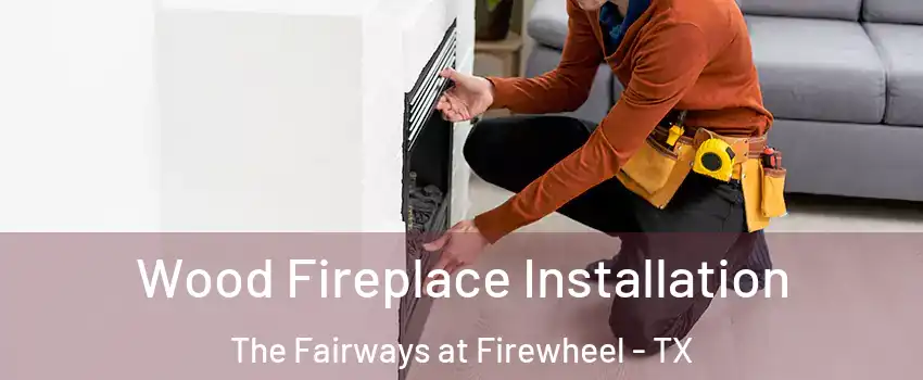 Wood Fireplace Installation The Fairways at Firewheel - TX