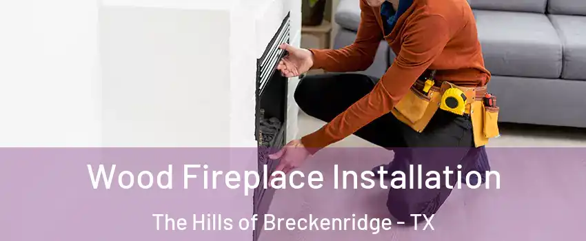 Wood Fireplace Installation The Hills of Breckenridge - TX
