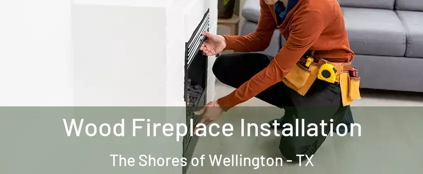 Wood Fireplace Installation The Shores of Wellington - TX