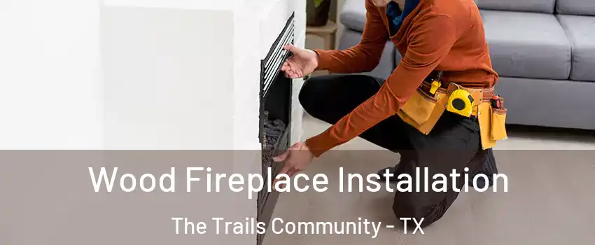 Wood Fireplace Installation The Trails Community - TX