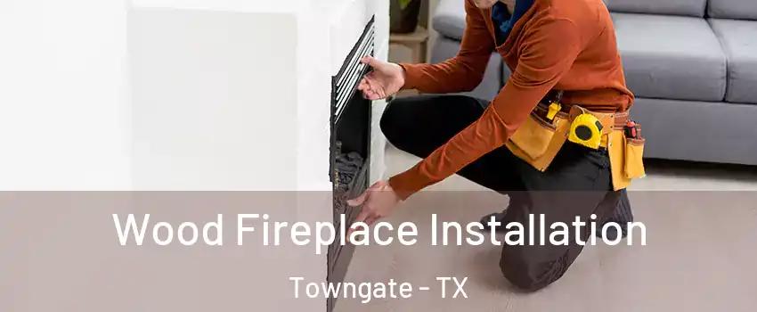 Wood Fireplace Installation Towngate - TX
