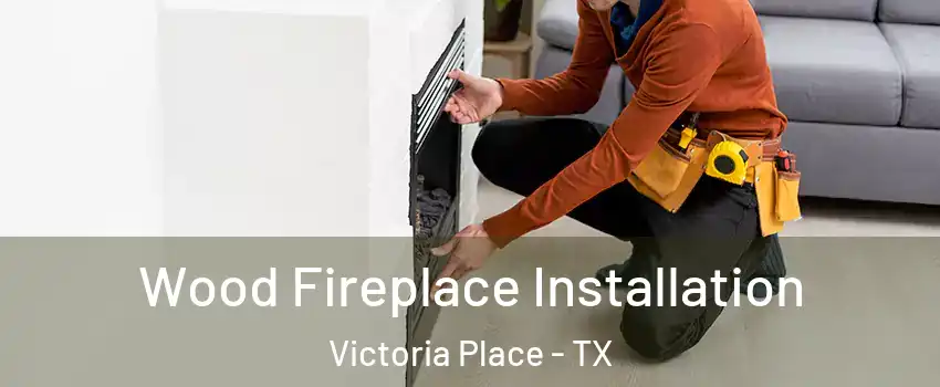 Wood Fireplace Installation Victoria Place - TX