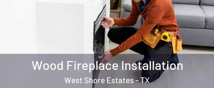 Wood Fireplace Installation West Shore Estates - TX