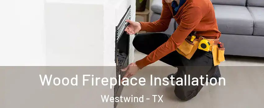 Wood Fireplace Installation Westwind - TX