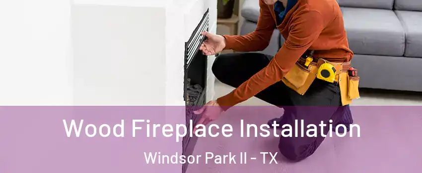 Wood Fireplace Installation Windsor Park II - TX