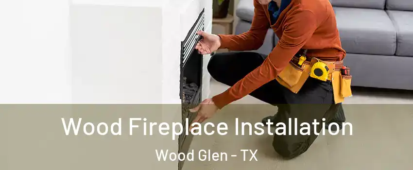 Wood Fireplace Installation Wood Glen - TX