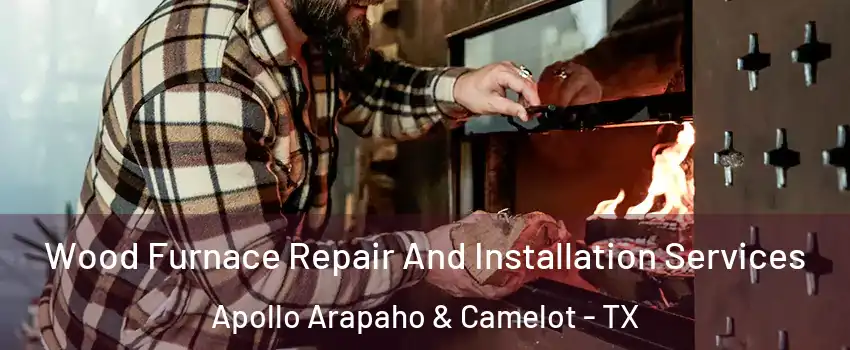 Wood Furnace Repair And Installation Services Apollo Arapaho & Camelot - TX