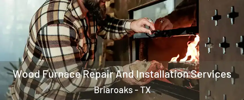 Wood Furnace Repair And Installation Services Briaroaks - TX