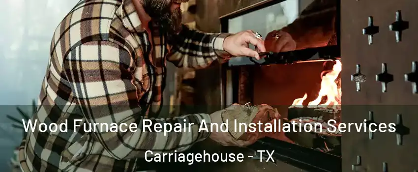 Wood Furnace Repair And Installation Services Carriagehouse - TX
