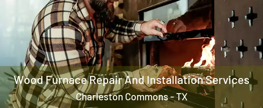 Wood Furnace Repair And Installation Services Charleston Commons - TX