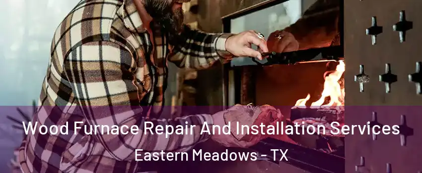 Wood Furnace Repair And Installation Services Eastern Meadows - TX