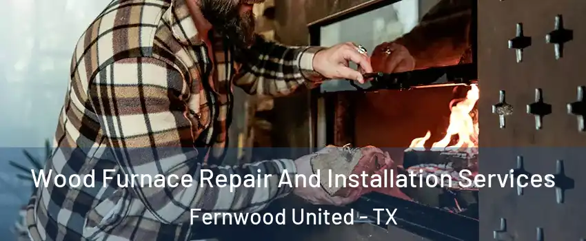 Wood Furnace Repair And Installation Services Fernwood United - TX