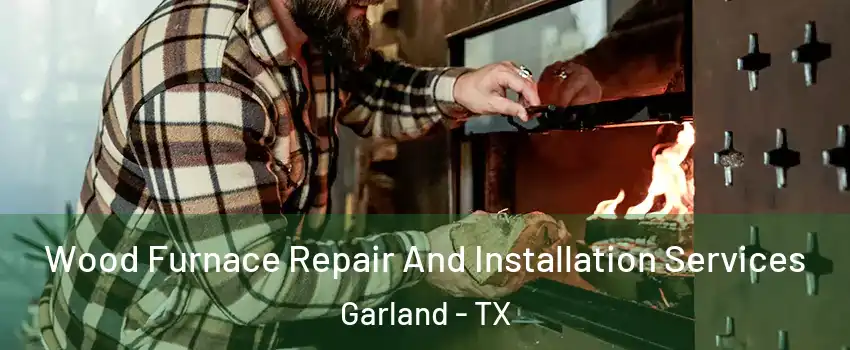 Wood Furnace Repair And Installation Services Garland - TX