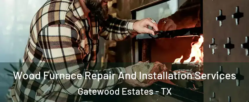 Wood Furnace Repair And Installation Services Gatewood Estates - TX