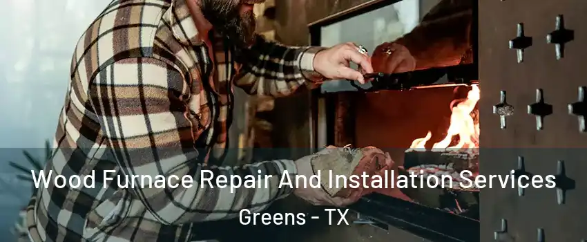 Wood Furnace Repair And Installation Services Greens - TX