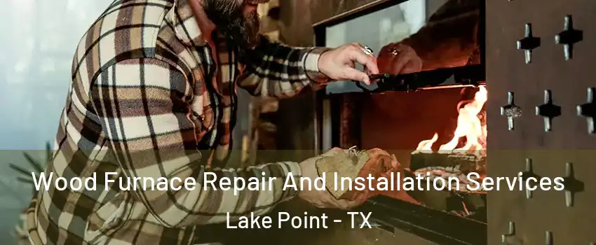 Wood Furnace Repair And Installation Services Lake Point - TX