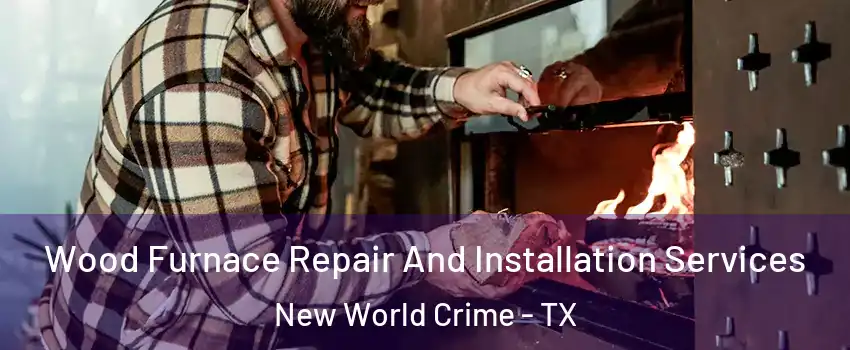 Wood Furnace Repair And Installation Services New World Crime - TX