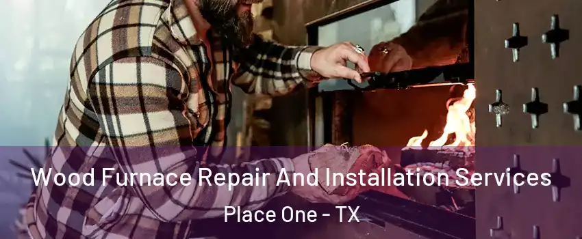 Wood Furnace Repair And Installation Services Place One - TX