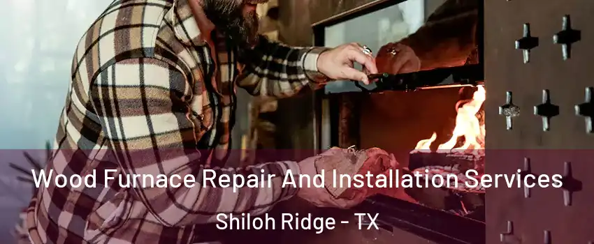 Wood Furnace Repair And Installation Services Shiloh Ridge - TX