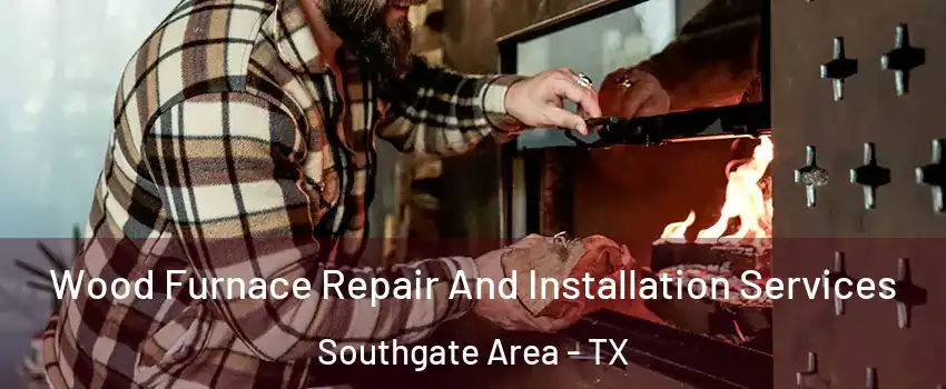 Wood Furnace Repair And Installation Services Southgate Area - TX