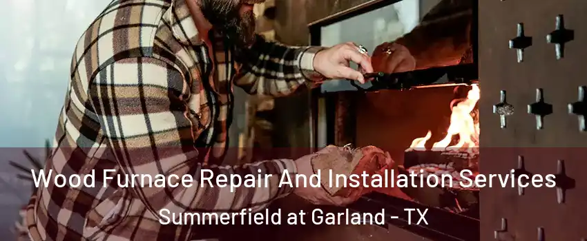 Wood Furnace Repair And Installation Services Summerfield at Garland - TX