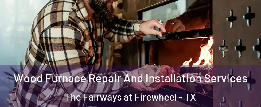 Wood Furnace Repair And Installation Services The Fairways at Firewheel - TX