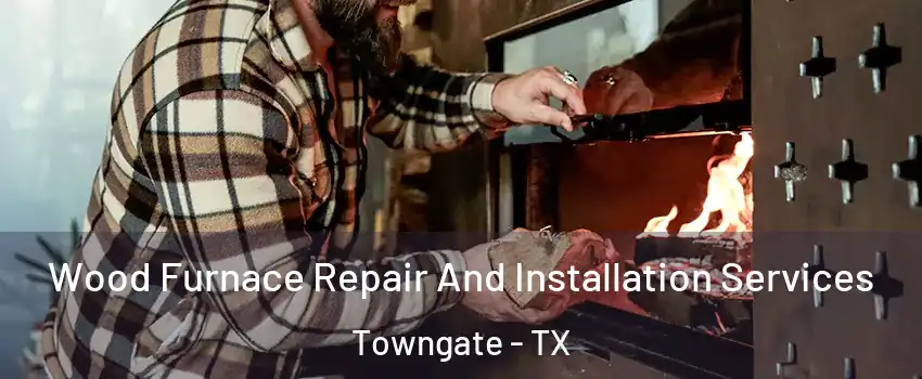 Wood Furnace Repair And Installation Services Towngate - TX