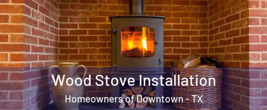 Wood Stove Installation Homeowners of Downtown - TX
