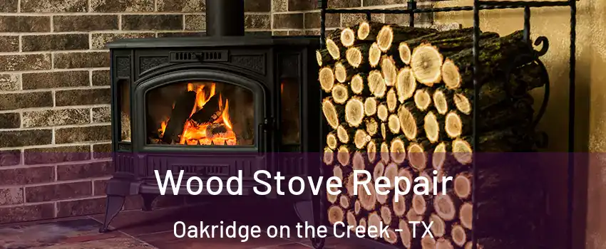 Wood Stove Repair Oakridge on the Creek - TX