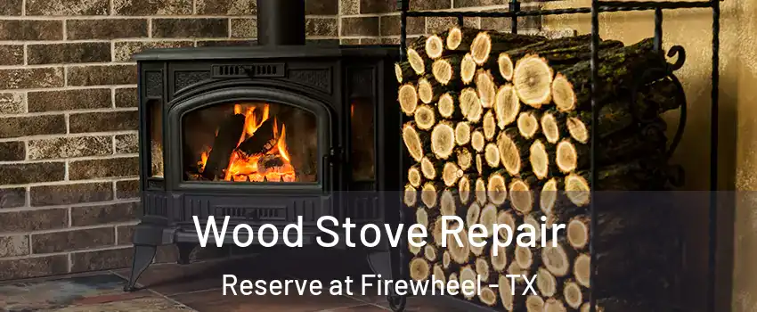 Wood Stove Repair Reserve at Firewheel - TX